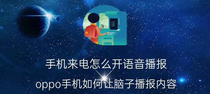 手机来电怎么开语音播报 oppo手机如何让脑子播报内容？